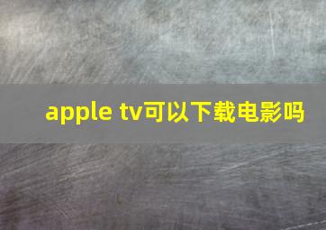 apple tv可以下载电影吗